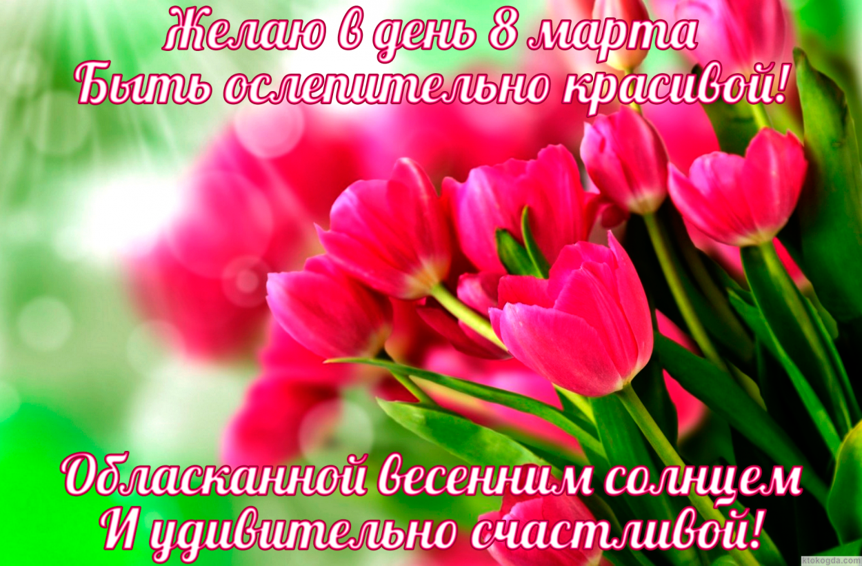Открытка с 8 марта, Желаю в день 8 марта Быть ослепительно красивой! Обласканной весенним солнцем И удивительно счастливой!