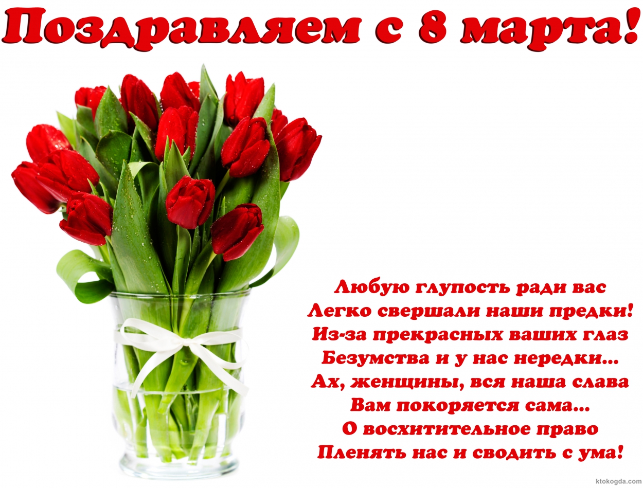 Открытка Поздравляем с 8 марта с стихотворением-пожеланием, букет тюльпанов, Любую глупость ради вас Легко свершали наши предки! Из-за прекрасных ваших глаз Безумства и у нас нередки... Ах, женщины, вся наша слава Вам покоряется сама... О восхитительное п