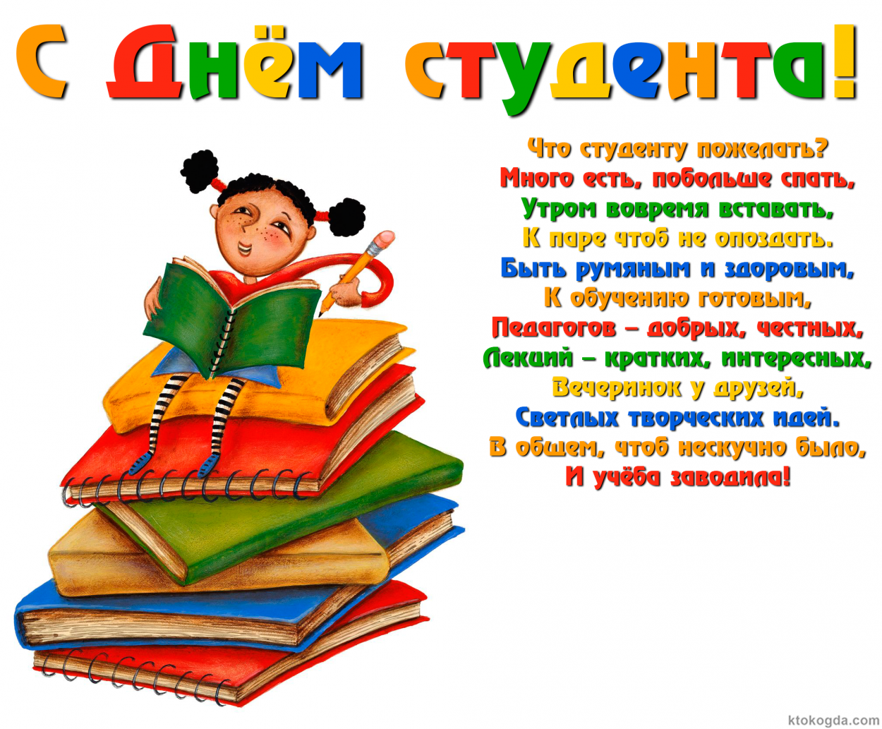Открытка с Днем студента с прикольным пожеланием, Что студенту пожелать? Много есть, побольше спать, Утром вовремя вставать, К паре чтоб не опоздать. Быть румяным и здоровым, К обучению готовым, Педагогов – добрых, честных, Лекций – кратких, интересных, В