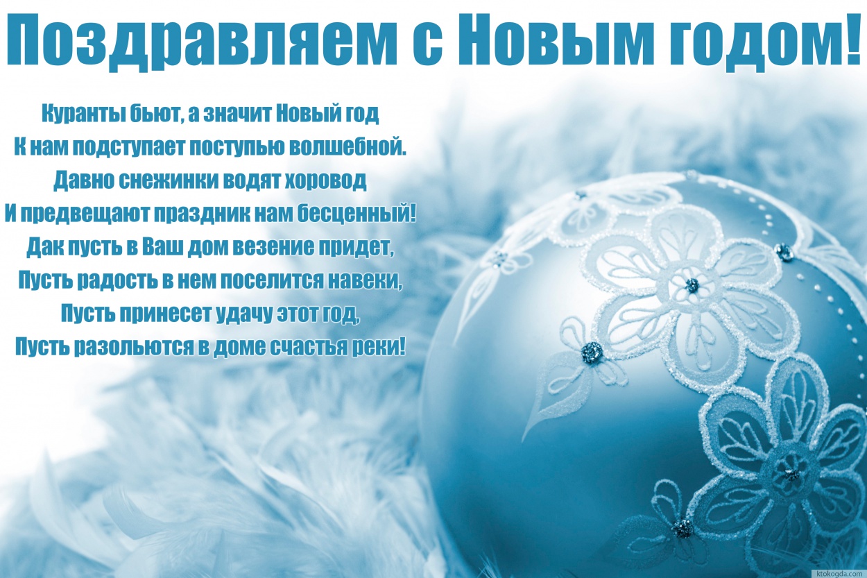 Открытка поздравляем с Новым годом, Куранты бьют, а значит Новый год К нам подступает поступью волшебной. Давно снежинки водят хоровод  И предвещают праздник нам бесценный. Пусть в этот дом везение придет, Пусть радость в нем поселится навеки, Пусть прине