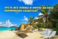 Пусть все планы и мечты на лето непременно сбудутся!